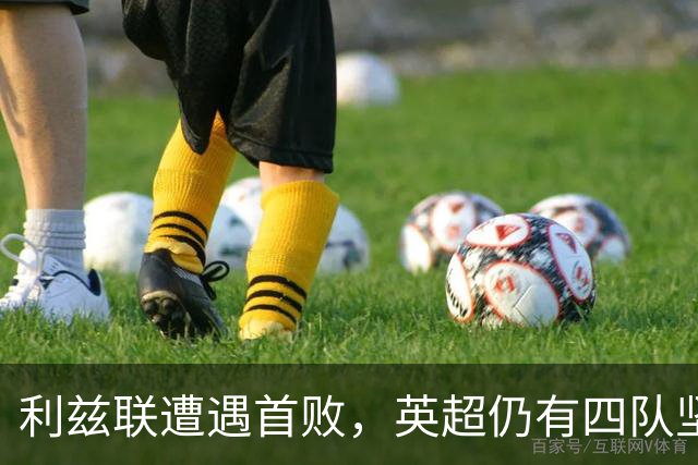 利兹联遭遇首败，英超仍有四队坚守不败之路