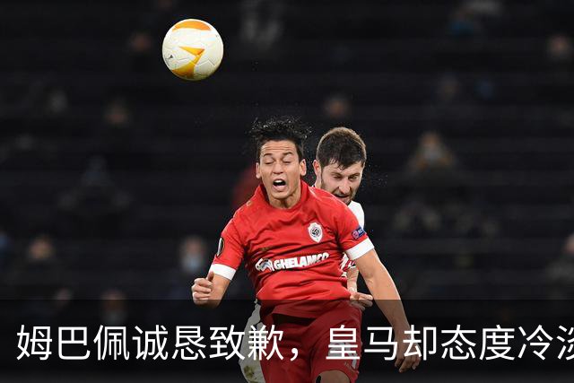 姆巴佩诚恳致歉，皇马却态度冷淡，西甲会否采取进一步措施？
