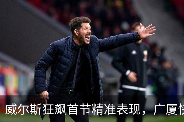 威尔斯狂飙首节精准表现，广厦快速领跑福建